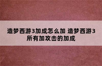 造梦西游3加成怎么加 造梦西游3所有加攻击的加成